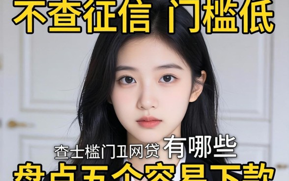 急需用钱却征信不佳？不查征信的门槛低的网贷有哪些？盘点五个容易下款的口子