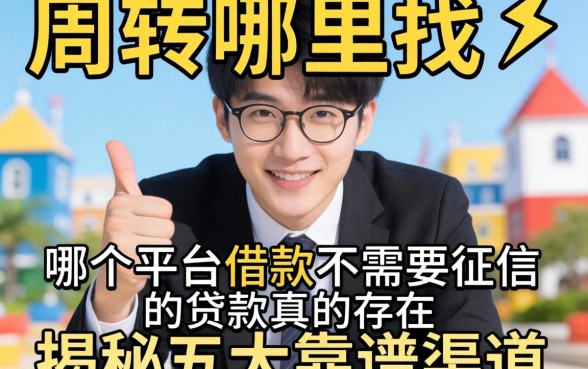 急需周转哪里找?哪个平台借款不需要征信的贷款真的存在吗?揭秘五大靠谱渠道