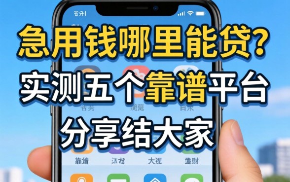 手机上急用钱哪里能贷？实测五个靠谱平台分享给大家