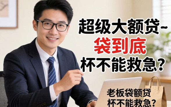 小老板亲历：超级大额贷-袋到底能不能救急？