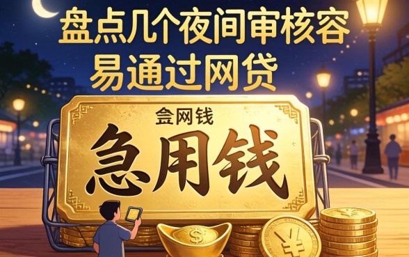 深夜急用钱?盘点几个夜间审核容易通过的网贷