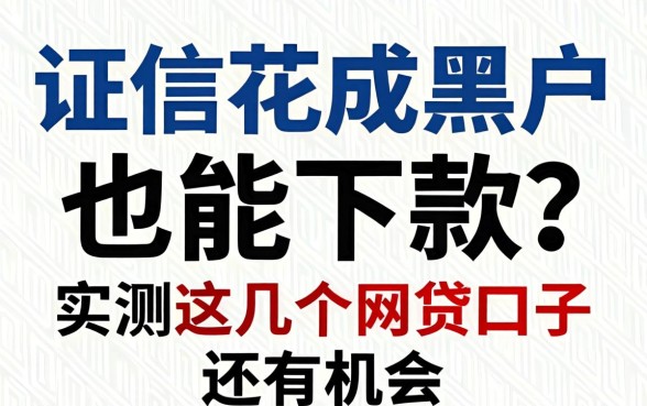 征信花成黑户也能下款？实测这几个网贷口子还有机会