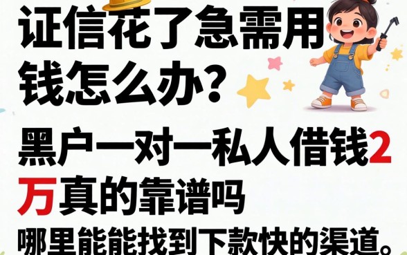 征信花了急需用钱怎么办？黑户一对一私人借钱2万真的靠谱吗？哪里能找到下款快的渠道？