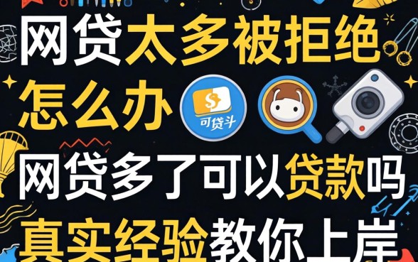 网贷申请太多被拒怎么办？网贷多了可以贷款吗？真实经验教你上岸