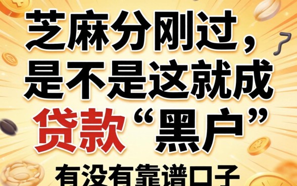求助!芝麻分刚过2026,是不是这就成贷款“黑户”了?有没有靠谱口子推荐?