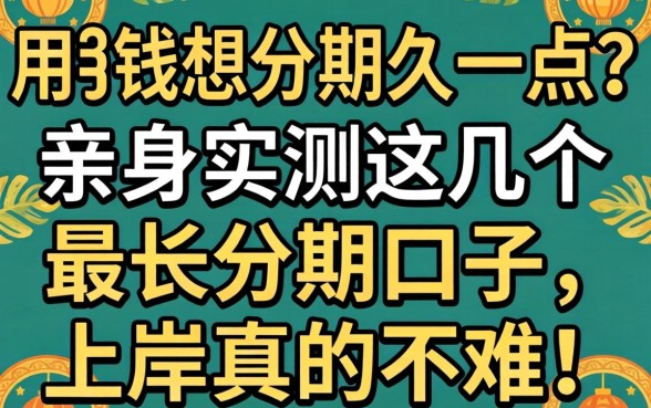 急用钱想分期久一点？亲身实测这几个最长分期口子，上岸真的不难！
