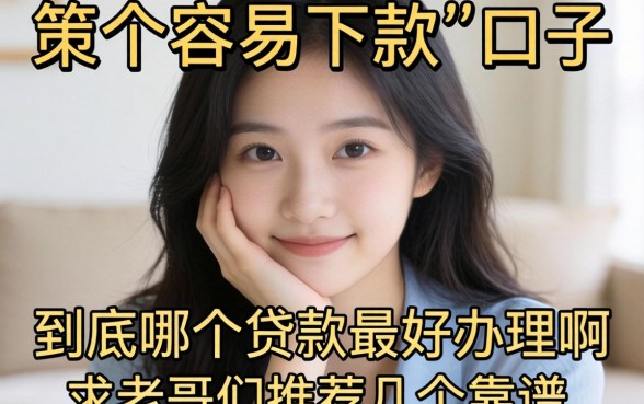 手头紧想找个容易下款的口子，到底哪个贷款最好办理啊？求老哥们推荐几个靠谱的！
