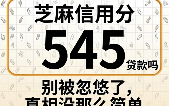 芝麻信用分545能贷款吗？别被忽悠了，真相没那么简单