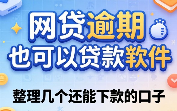 当前有网贷逾期也可以贷款的软件：整理几个还能下款的口子