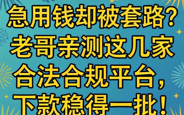 急用钱却被套路？老哥亲测这几家合法合规平台，下款稳得一批！