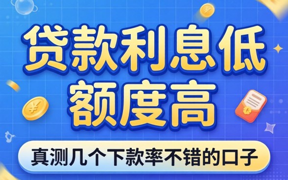 怎么贷款利息低额度高？实测几个下款率不错的口子