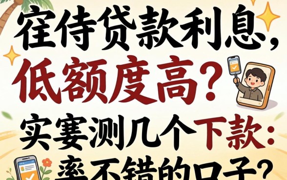 怎么贷款利息低额度高？实测几个下款率不错的口子