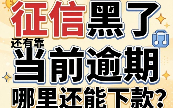 急急急!征信黑了还有当前逾期,哪里还能下款?求靠谱口子推荐!