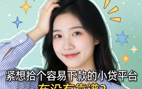 手头紧想找个容易下款的小贷平台，大家有没有靠谱的推荐？
