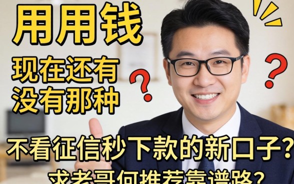 急用钱！现在还有没有那种不看征信秒下款的新口子？求老哥们推荐靠谱路子！