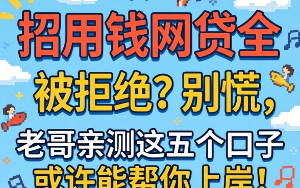 急用钱网贷全被拒？别慌，老哥亲测这五个口子或许能帮你上岸！