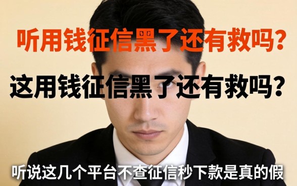 急用钱征信黑了还有救吗？听说这几个平台不查征信秒下款是真的假的？