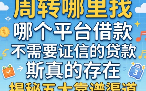 急需周转哪里找?哪个平台借款不需要征信的贷款真的存在吗?揭秘五大靠谱渠道