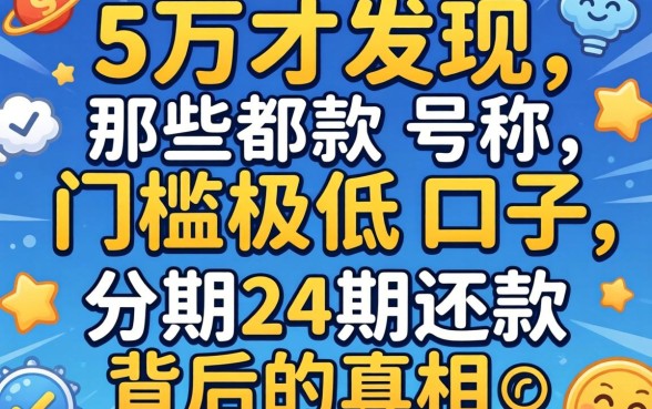 我借了5万才发现,那些号称门槛极低的口子,分期24期还款背后的真相