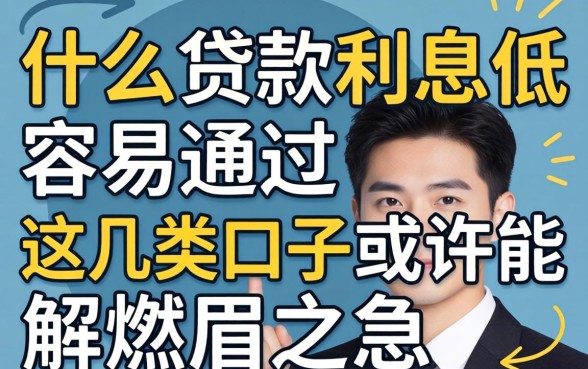 揭秘什么贷款利息低容易通过的，这几类口子或许能解燃眉之急