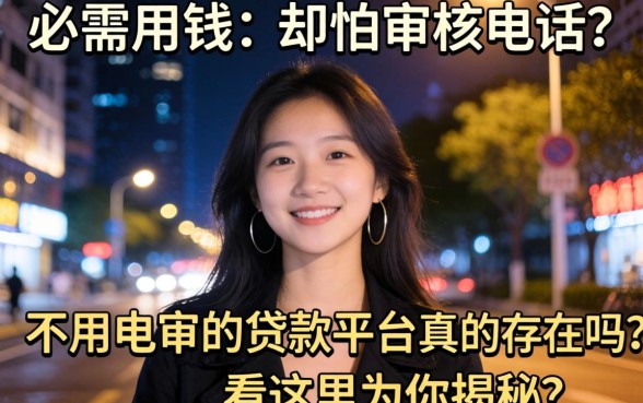 深夜急需用钱却怕审核电话？不用电审的贷款平台真的存在吗？看这里为你揭秘