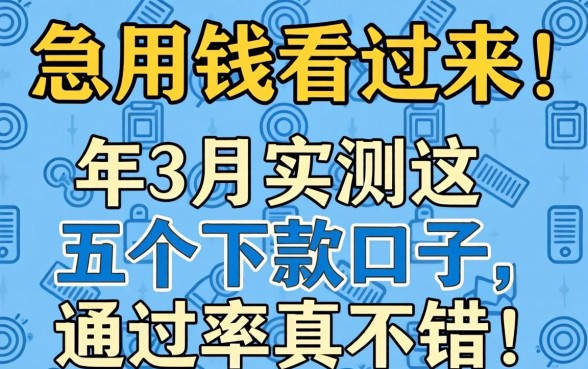 急用钱看过来！2026年3月实测这五个下款口子，通过率真不错！