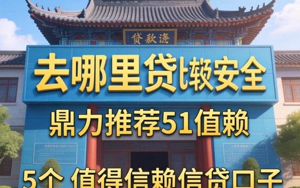 贷款去哪里贷比较安全，鼎力推荐5个值得信赖的借贷口子