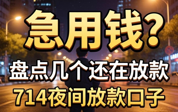 深夜急用钱？盘点几个还在放款的714夜间放款口子