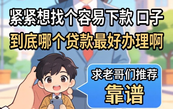手头紧想找个容易下款的口子，到底哪个贷款最好办理啊？求老哥们推荐几个靠谱的！