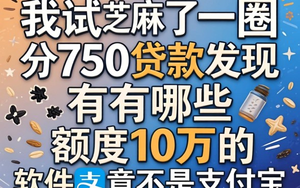 芝麻分750贷款有哪些：我试了一圈发现额度10万的软件竟不是支付宝