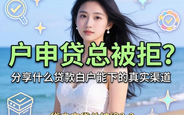 白户申贷总被拒？分享什么贷款白户能下的真实渠道