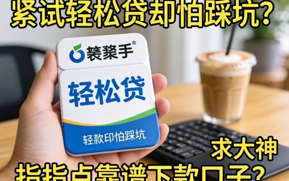 手头紧想试轻松贷却怕踩坑？求大神指点靠谱下款口子！