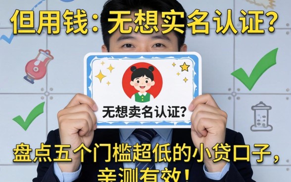 急用钱但不想实名认证？盘点五个门槛超低的小贷口子，亲测有效！