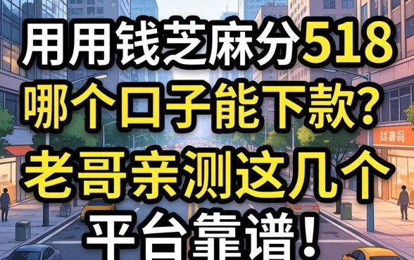急用钱芝麻分518，哪个口子能下款？老哥亲测这几个平台靠谱！