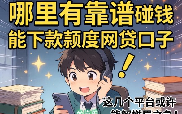 急需用钱却四处碰壁？哪里有靠谱的能下款额度网贷口子？这几个平台或许能解燃眉之急！