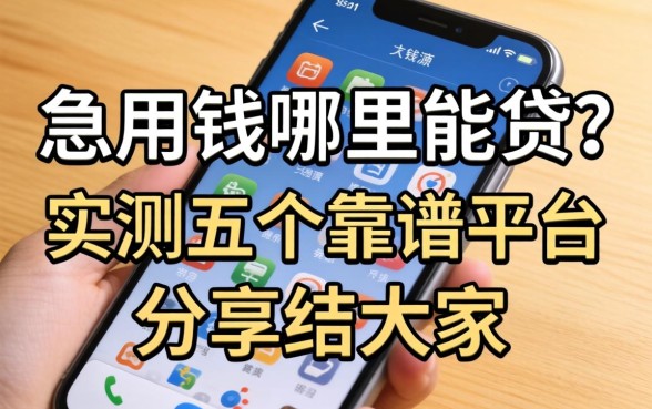 手机上急用钱哪里能贷？实测五个靠谱平台分享给大家