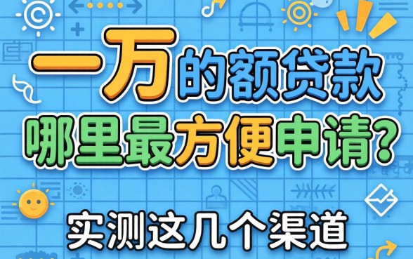 急需一万的小额贷款哪里最方便申请？实测这几个渠道