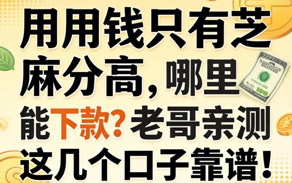 急用钱只有芝麻分高，哪里能下款？老哥亲测这几个口子靠谱！