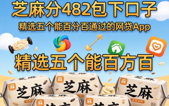 芝麻分482包下口子，精选五个能百分百通过的网贷app