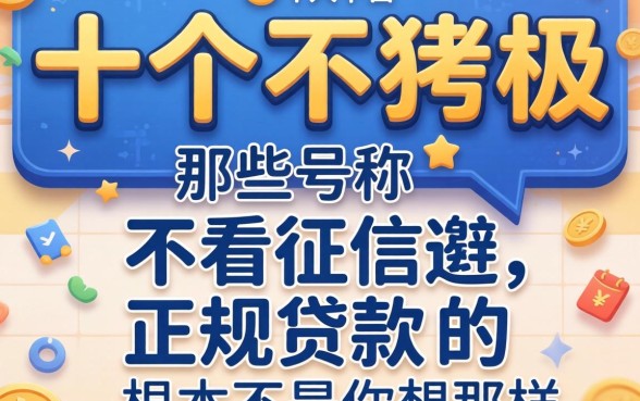 我试了十几个平台才发现，那些号称不看征信的正规贷款，根本不是你想的那样