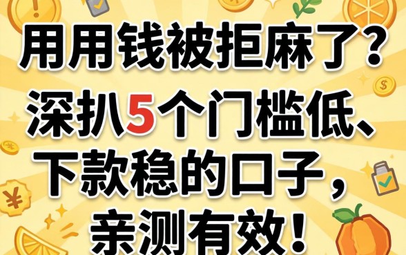 急用钱被拒麻了？深扒5个门槛低、下款稳的口子，亲测有效！