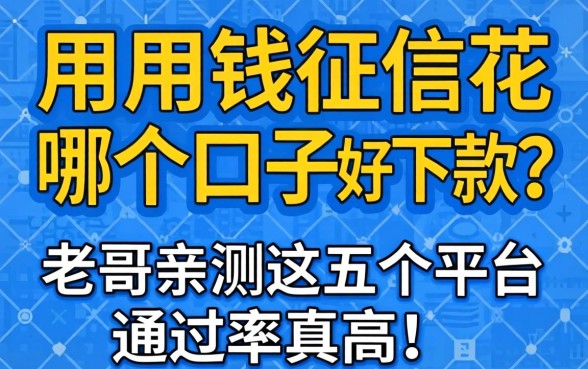 急用钱征信花哪个口子好下款？老哥亲测这五个平台通过率真高！