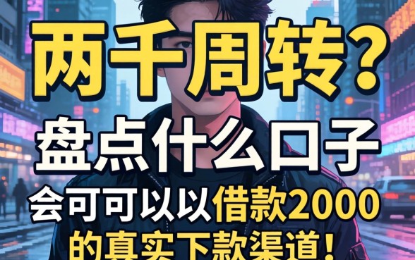 急需两千周转？盘点什么口子可以借款2000的真实下款渠道