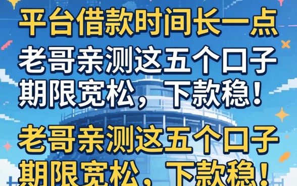 有没有平台借款时间长一点?老哥亲测这五个口子期限宽松,下款稳!