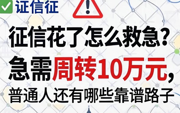 征信花了怎么救急？急需周转10万元，普通人还有哪些靠谱路子？