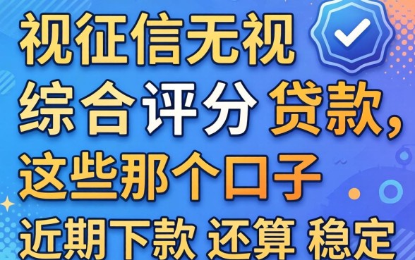 无视征信无视综合评分贷款,这几个口子近期下款还算稳定