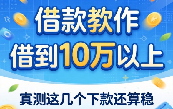 有什么借款软件可以借到10万以上?实测这几个下款还算稳