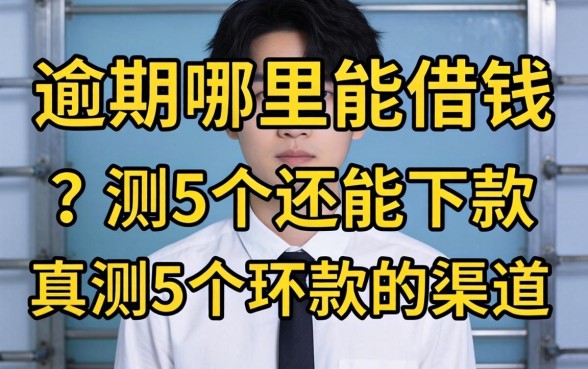有逾期哪里能借钱？实测5个还能下款的渠道分享