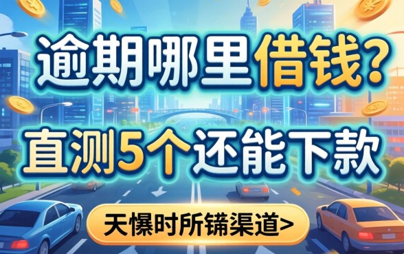 有逾期哪里能借钱？实测5个还能下款的渠道分享