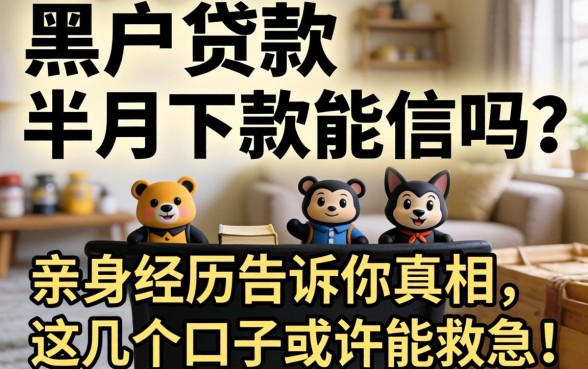 黑户贷款半月下款能信吗？亲身经历告诉你真相，这几个口子或许能救急！